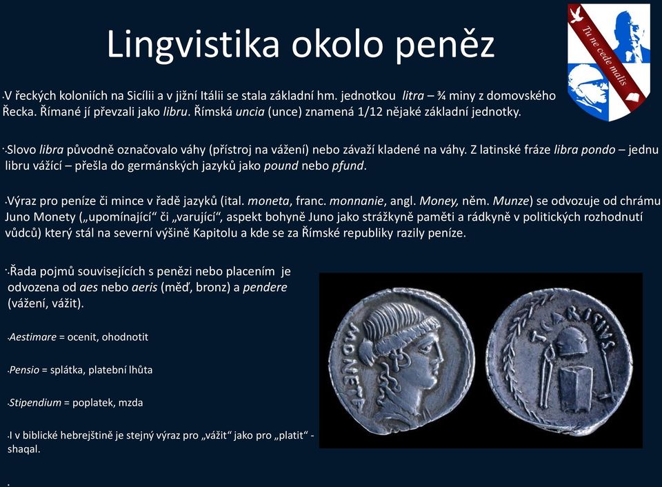 Z latinské fráze libra pondo jednu libru vážící přešla do germánských jazyků jako pound nebo pfund. Výraz pro peníze či mince v řadě jazyků (ital. moneta, franc. monnanie, angl. Money, něm.