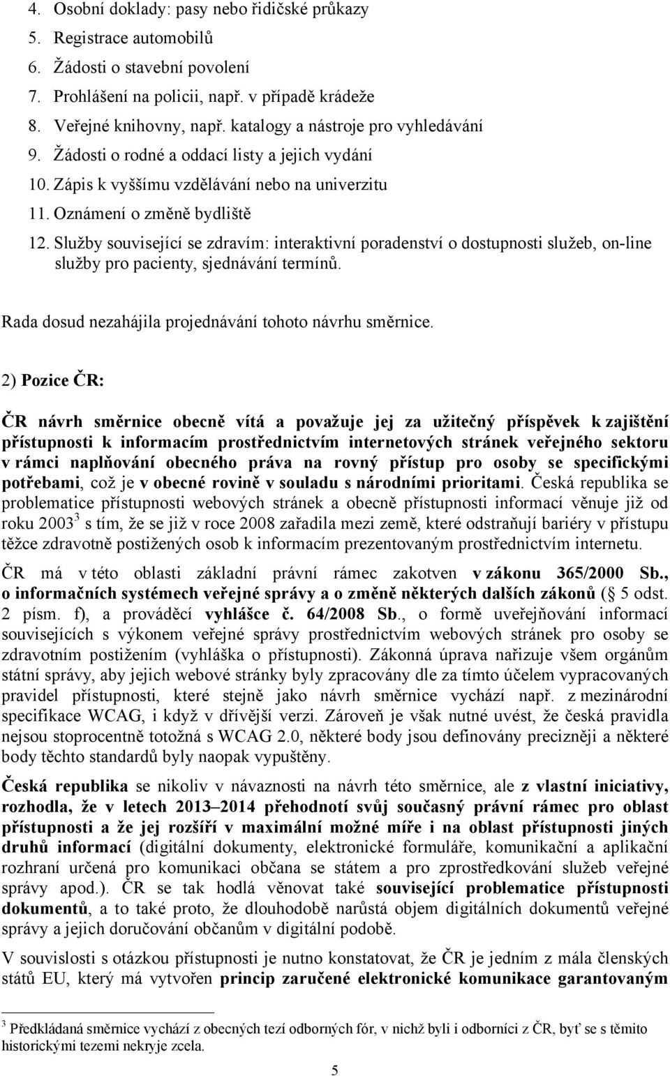 Služby související se zdravím: interaktivní poradenství o dostupnosti služeb, on-line služby pro pacienty, sjednávání termínů. Rada dosud nezahájila projednávání tohoto návrhu směrnice.