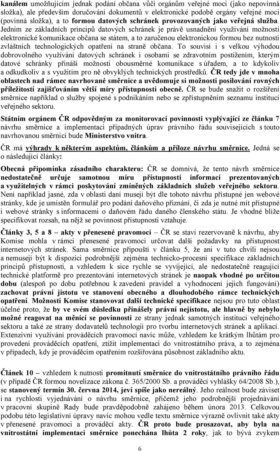 Jedním ze základních principů datových schránek je právě usnadnění využívání možností elektronické komunikace občana se státem, a to zaručenou elektronickou formou bez nutnosti zvláštních