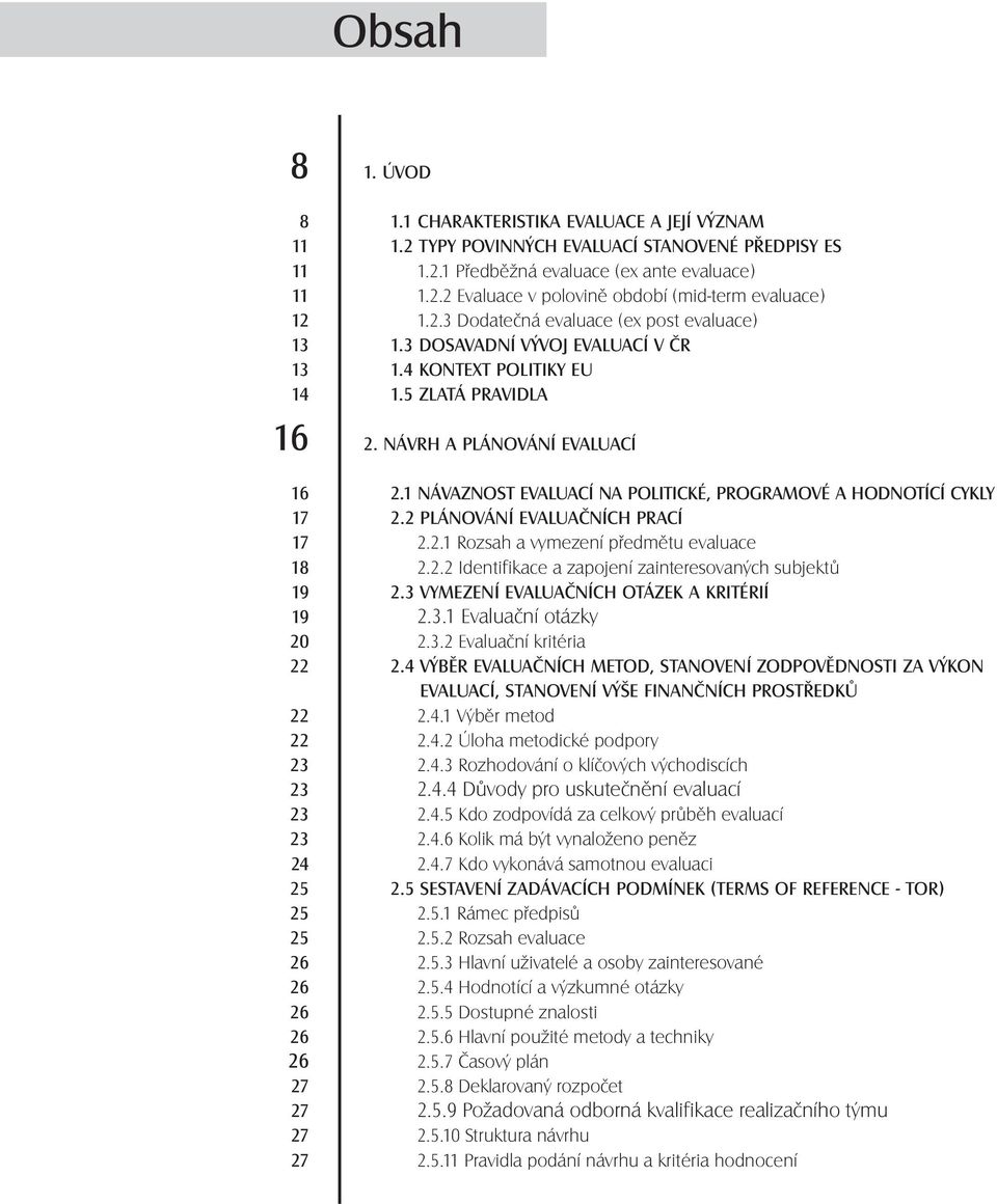 1 NÁVAZNOST EVALUACÍ NA POLITICKÉ, PROGRAMOVÉ A HODNOTÍCÍ CYKLY 17 2.2 PLÁNOVÁNÍ EVALUAČNÍCH PRACÍ 17 2.2.1 Rozsah a vymezení předmětu evaluace 18 2.2.2 Identifikace a zapojení zainteresovaných subjektů 19 2.