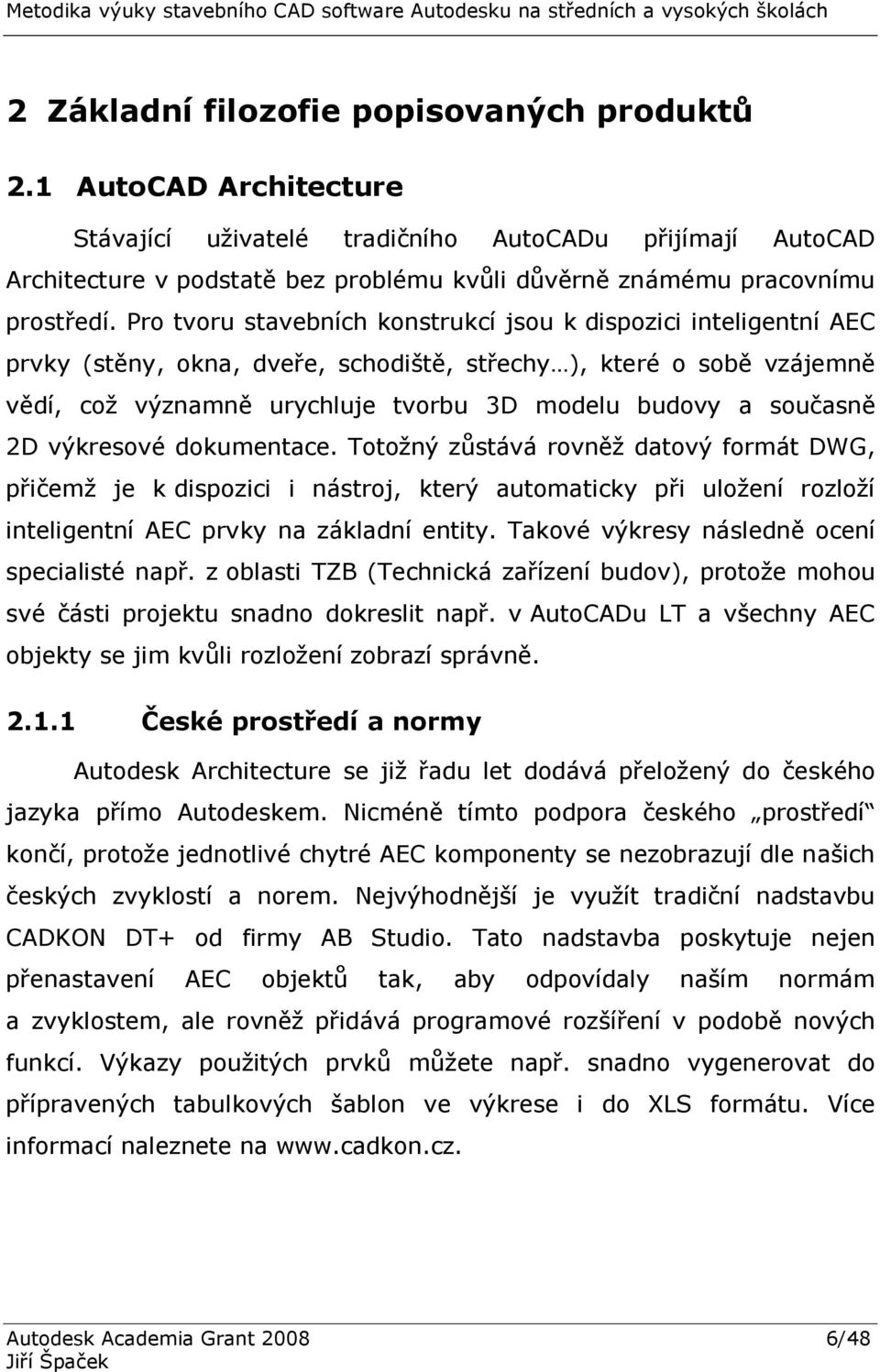 Pro tvoru stavebních konstrukcí jsou k dispozici inteligentní AEC prvky (stěny, okna, dveře, schodiště, střechy ), které o sobě vzájemně vědí, což významně urychluje tvorbu 3D modelu budovy a