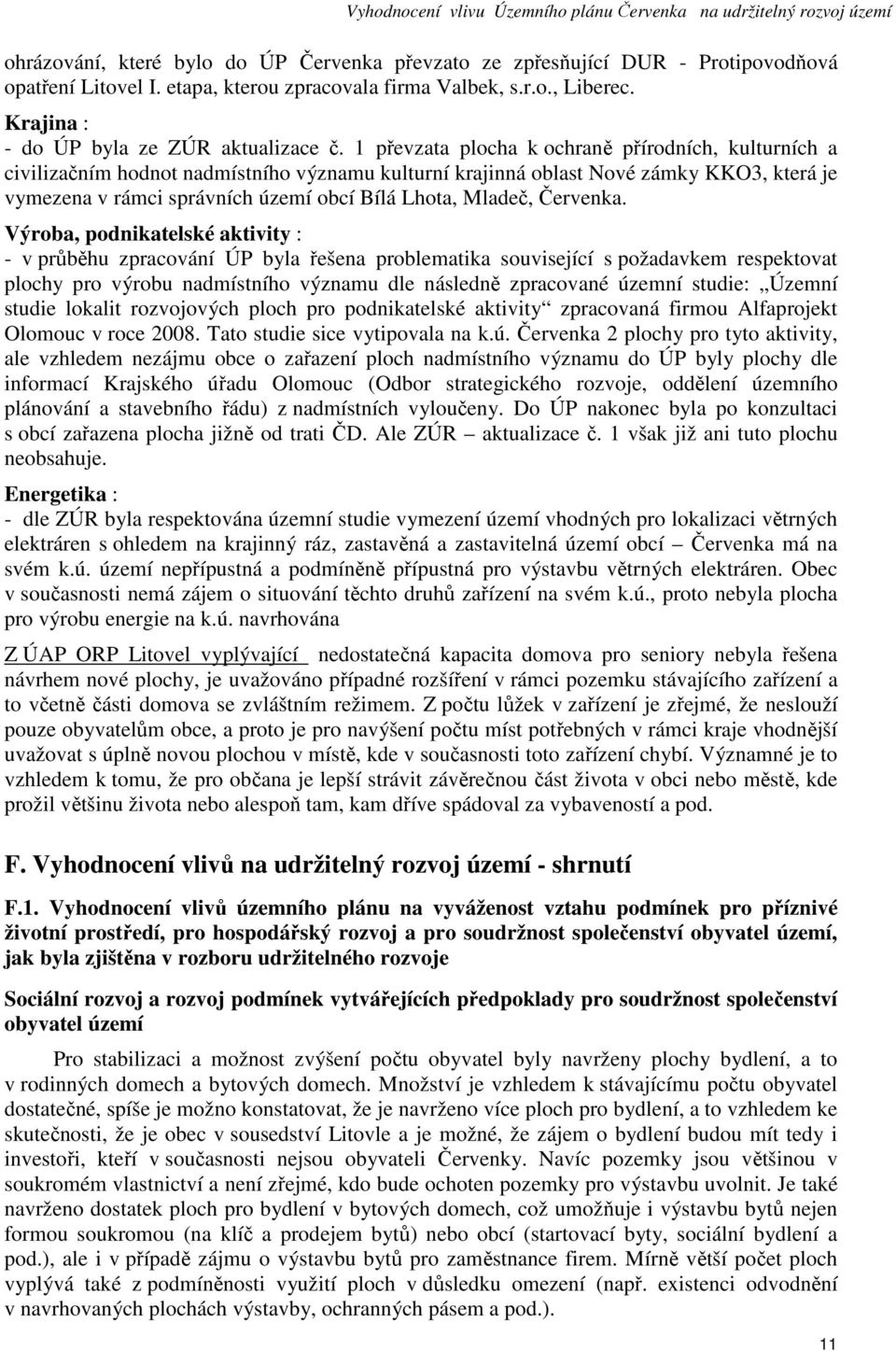 1 převzata plocha k ochraně přírodních, kulturních a civilizačním hodnot nadmístního významu kulturní krajinná oblast Nové zámky KKO3, která je vymezena v rámci správních území obcí Bílá Lhota,