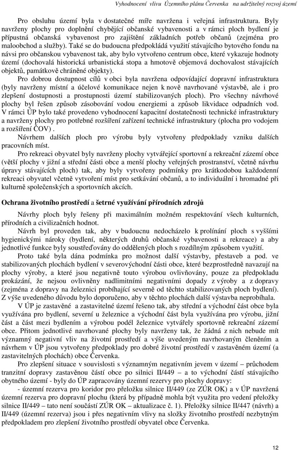 Také se do budoucna předpokládá využití stávajícího bytového fondu na návsi pro občanskou vybavenost tak, aby bylo vytvořeno centrum obce, které vykazuje hodnoty území (dochovalá historická