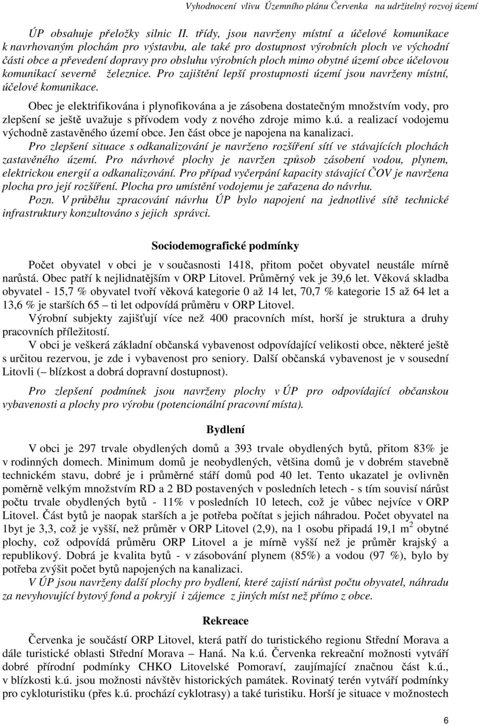 mimo obytné území obce účelovou komunikací severně železnice. Pro zajištění lepší prostupnosti území jsou navrženy místní, účelové komunikace.