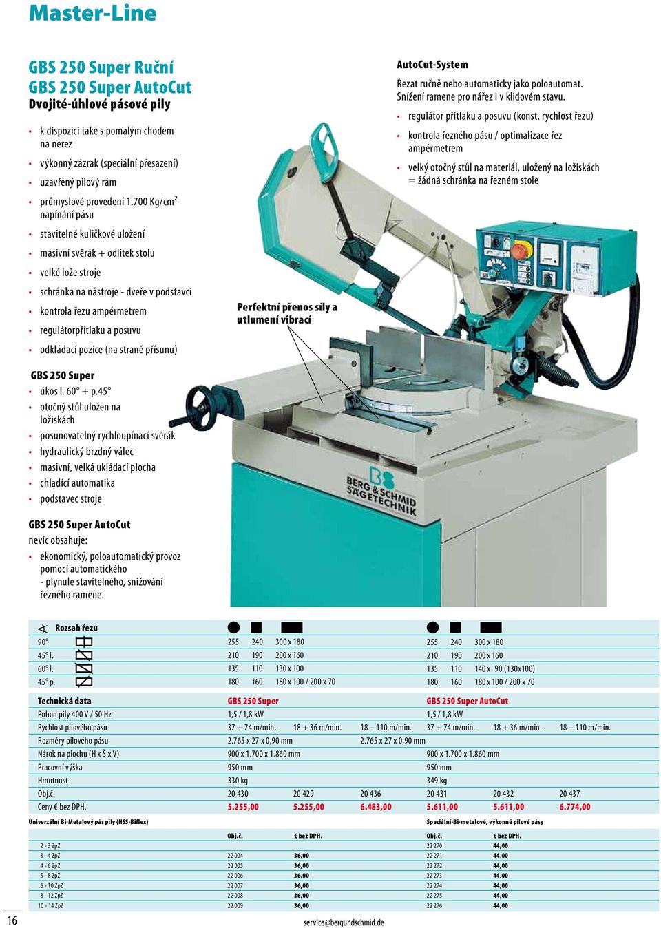 700 Kg/cm² napínání pásu stavitelné kuličkové uložení masivní svěrák + odlitek stolu velké lože stroje schránka na nástroje - dveře v podstavci kontrola řezu ampérmetrem regulátorpřítlaku a posuvu