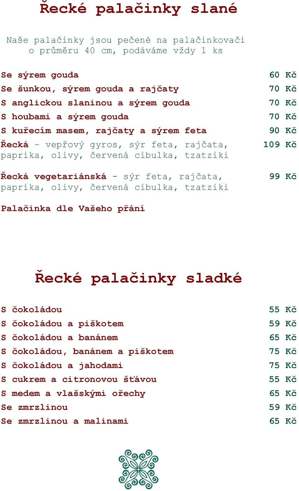 rajčata, paprika, olivy, červená cibulka, tzatziki 70 Kč 70 Kč 70 Kč 90 Kč 109 Kč 99 Kč Palačinka dle Vašeho přání Řecké palačinky sladké S čokoládou S čokoládou a piškotem S