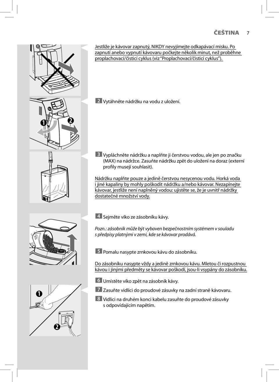 1 2 3 Vypláchněte nádržku a naplňte ji čerstvou vodou, ale jen po značku (MAX) na nádržce. Zasuňte nádržku zpět do uložení na doraz (externí profily musejí souhlasit).