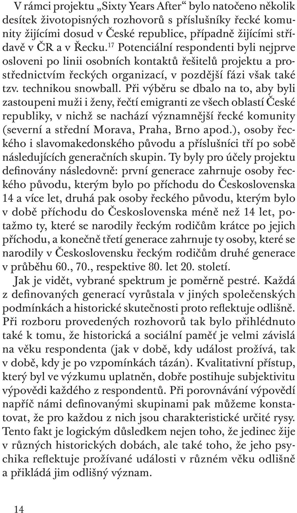 Při výběru se dbalo na to, aby byli zastoupeni muži i ženy, řečtí emigranti ze všech oblastí České republiky, v nichž se nachází významnější řecké komunity (severní a střední Morava, Praha, Brno apod.