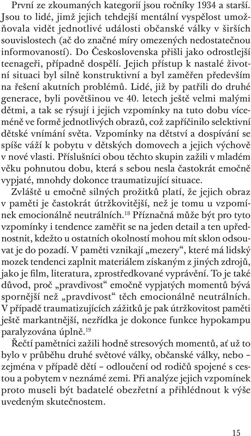 Do Československa přišli jako odrostlejší teenageři, případně dospělí. Jejich přístup k nastalé životní situaci byl silně konstruktivní a byl zaměřen především na řešení akutních problémů.