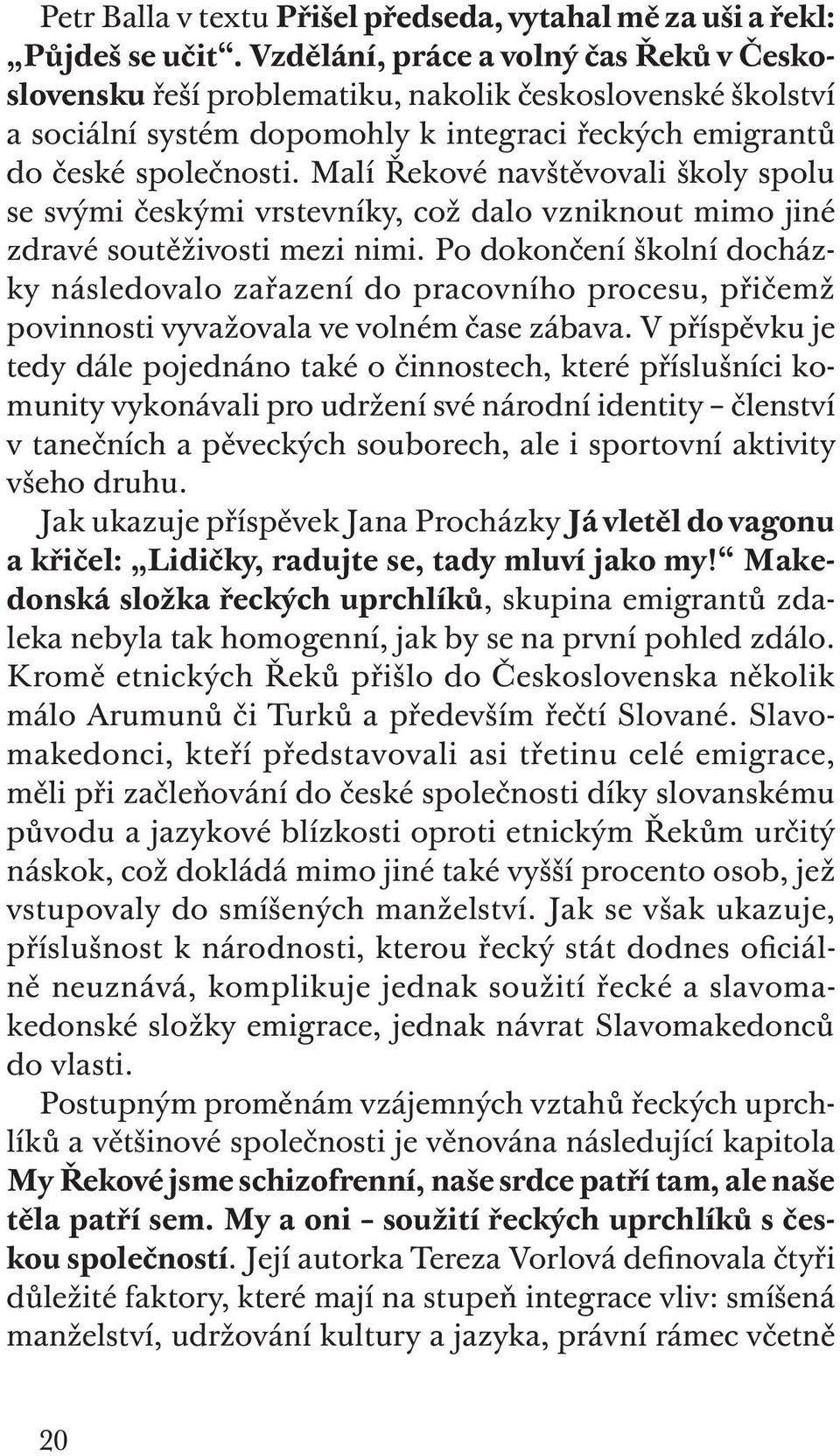 Malí řekové navštěvovali školy spolu se svými českými vrstevníky, což dalo vzniknout mimo jiné zdravé soutěživosti mezi nimi.