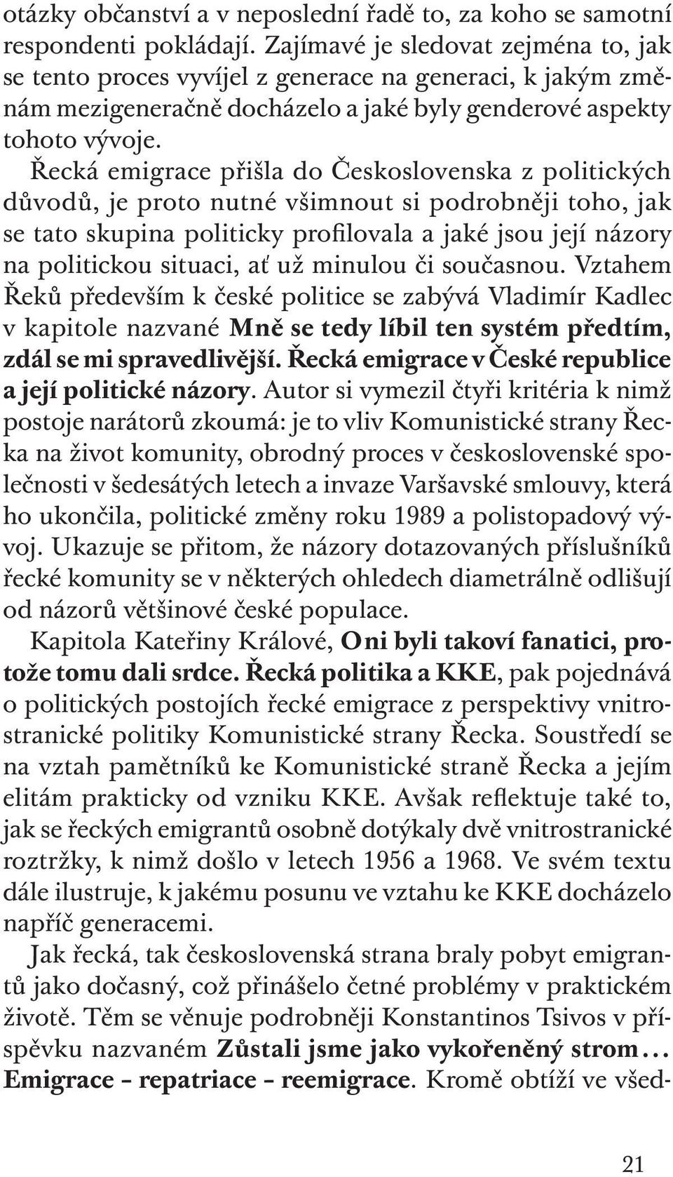 řecká emigrace přišla do Československa z politických důvodů, je proto nutné všimnout si podrobněji toho, jak se tato skupina politicky profilovala a jaké jsou její názory na politickou situaci, ať