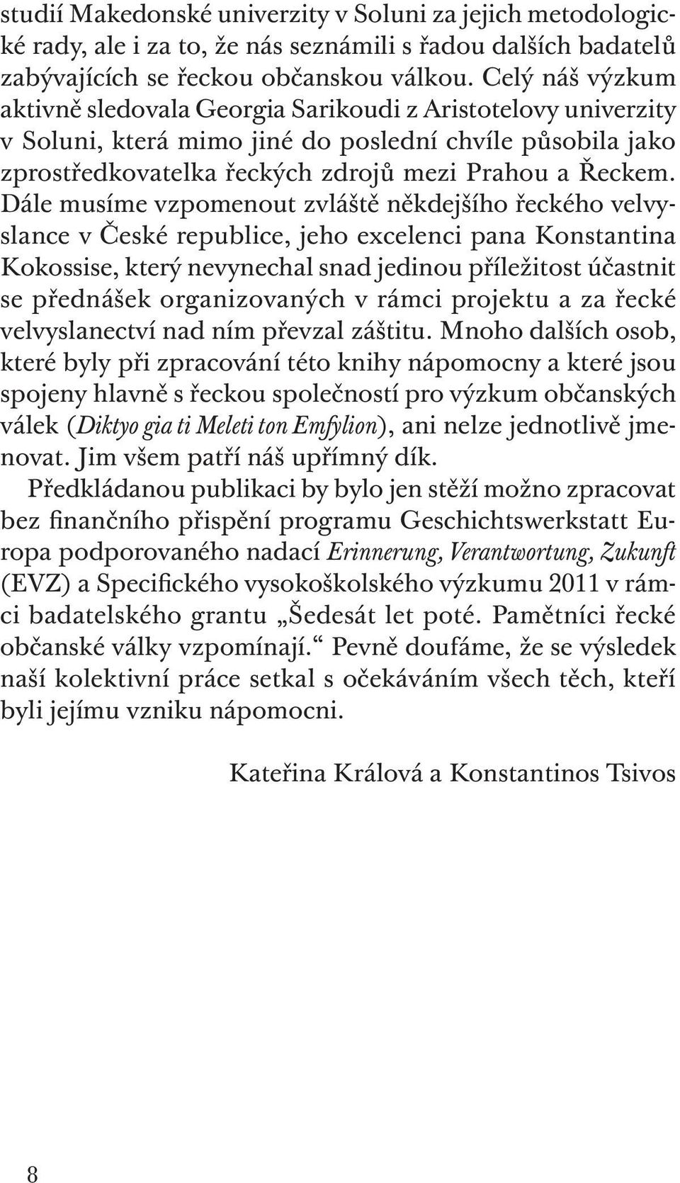 Dále musíme vzpomenout zvláště někdejšího řeckého velvyslance v České republice, jeho excelenci pana konstantina kokossise, který nevynechal snad jedinou příležitost účastnit se přednášek