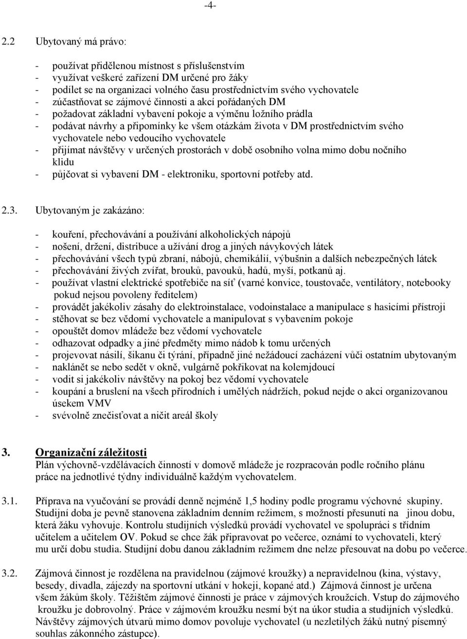 vychovatele nebo vedoucího vychovatele - přijímat návštěvy v určených prostorách v době osobního volna mimo dobu nočního klidu - půjčovat si vybavení DM - elektroniku, sportovní potřeby atd. 2.3.