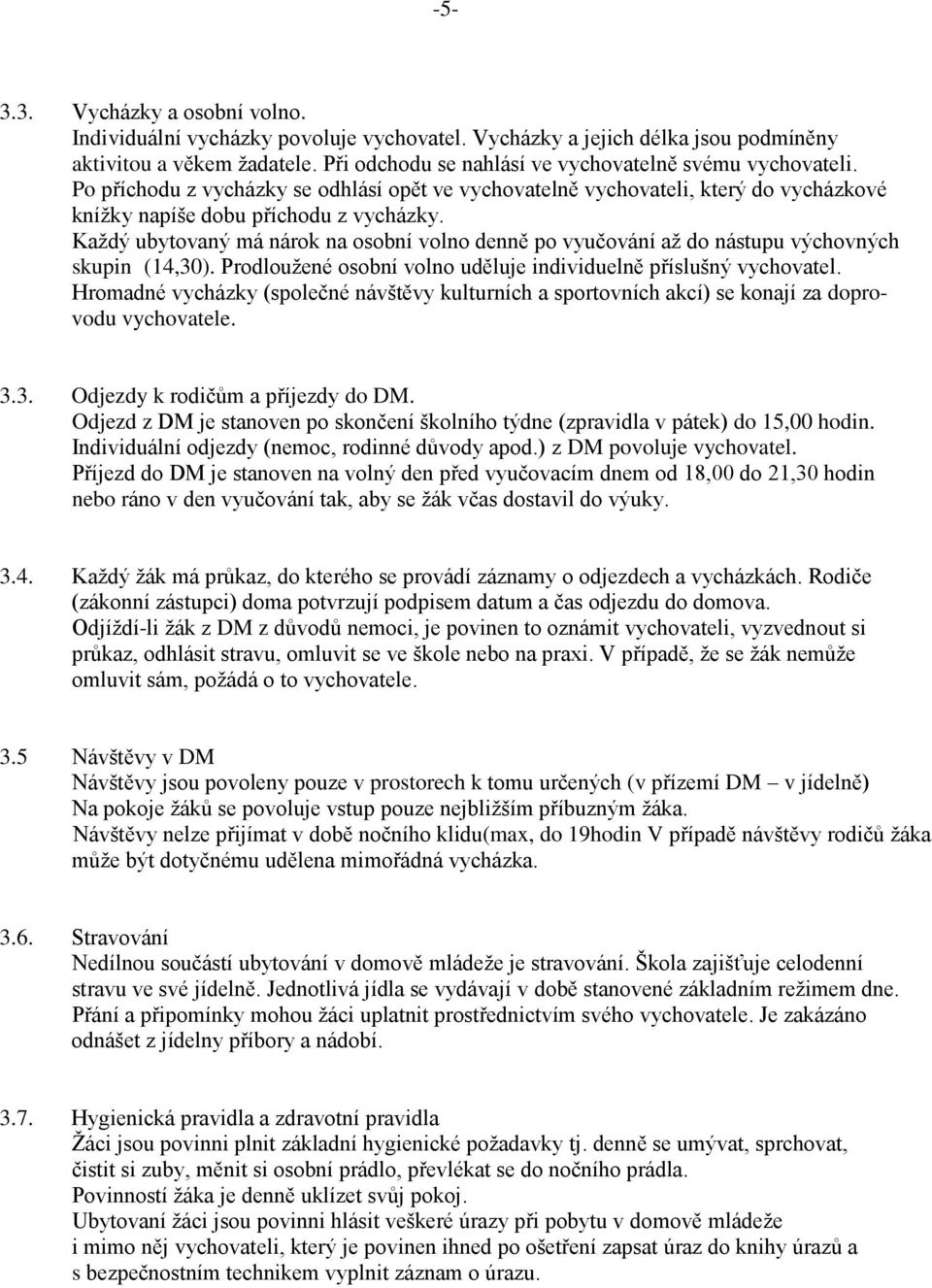 Každý ubytovaný má nárok na osobní volno denně po vyučování až do nástupu výchovných skupin (14,30). Prodloužené osobní volno uděluje individuelně příslušný vychovatel.