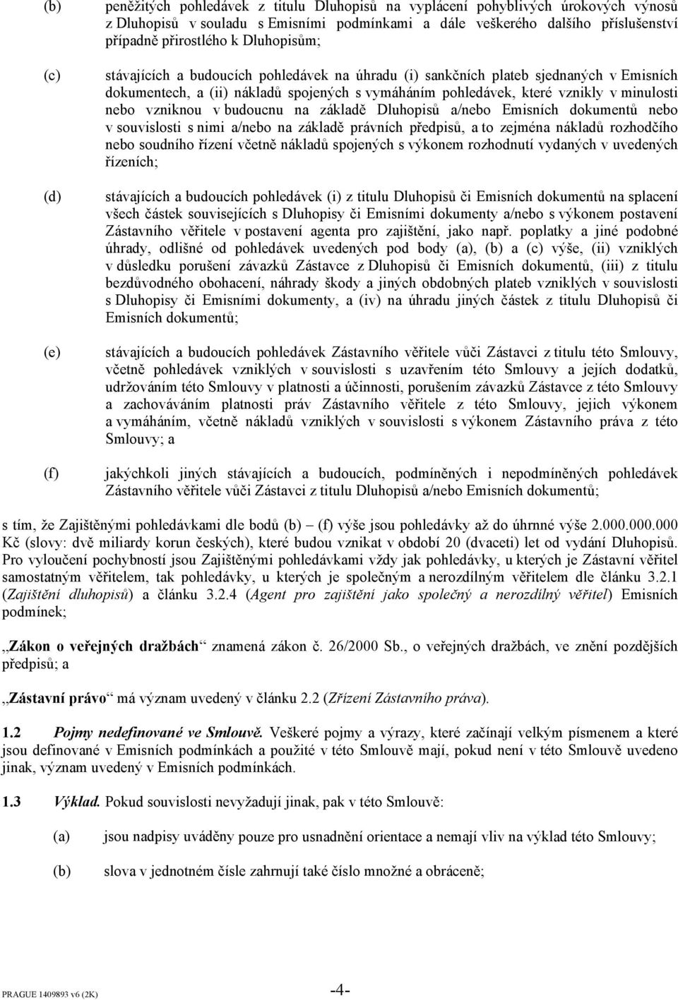 minulosti nebo vzniknou v budoucnu na základě Dluhopisů a/nebo Emisních dokumentů nebo v souvislosti s nimi a/nebo na základě právních předpisů, a to zejména nákladů rozhodčího nebo soudního řízení