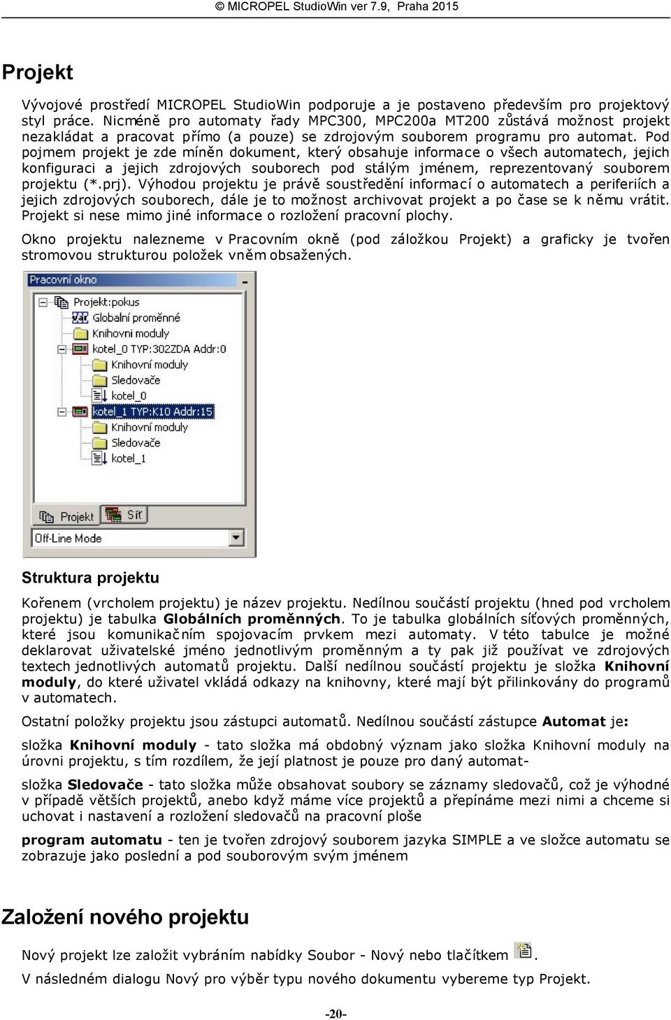 Pod pojmem projekt je zde míněn dokument, který obsahuje informace o všech automatech, jejich konfiguraci a jejich zdrojových souborech pod stálým jménem, reprezentovaný souborem projektu (*.prj).