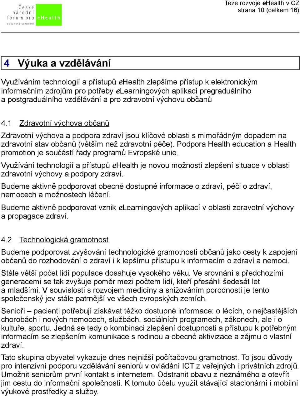 1 Zdravotní výchova občanů Zdravotní výchova a podpora zdraví jsou klíčové oblasti s mimořádným dopadem na zdravotní stav občanů (větším než zdravotní péče).