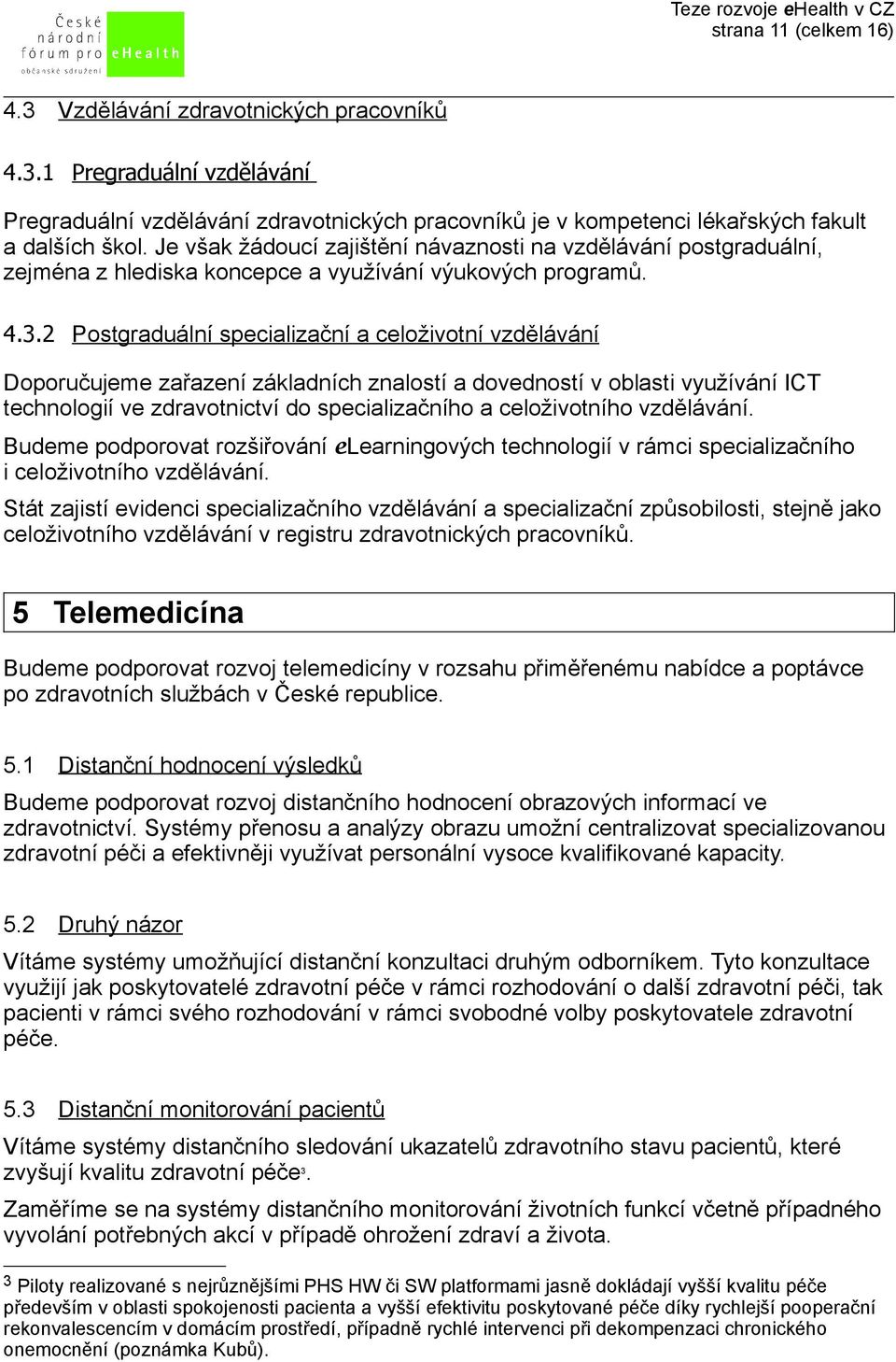 2 Postgraduální specializační a celoživotní vzdělávání Doporučujeme zařazení základních znalostí a dovedností v oblasti využívání ICT technologií ve zdravotnictví do specializačního a celoživotního