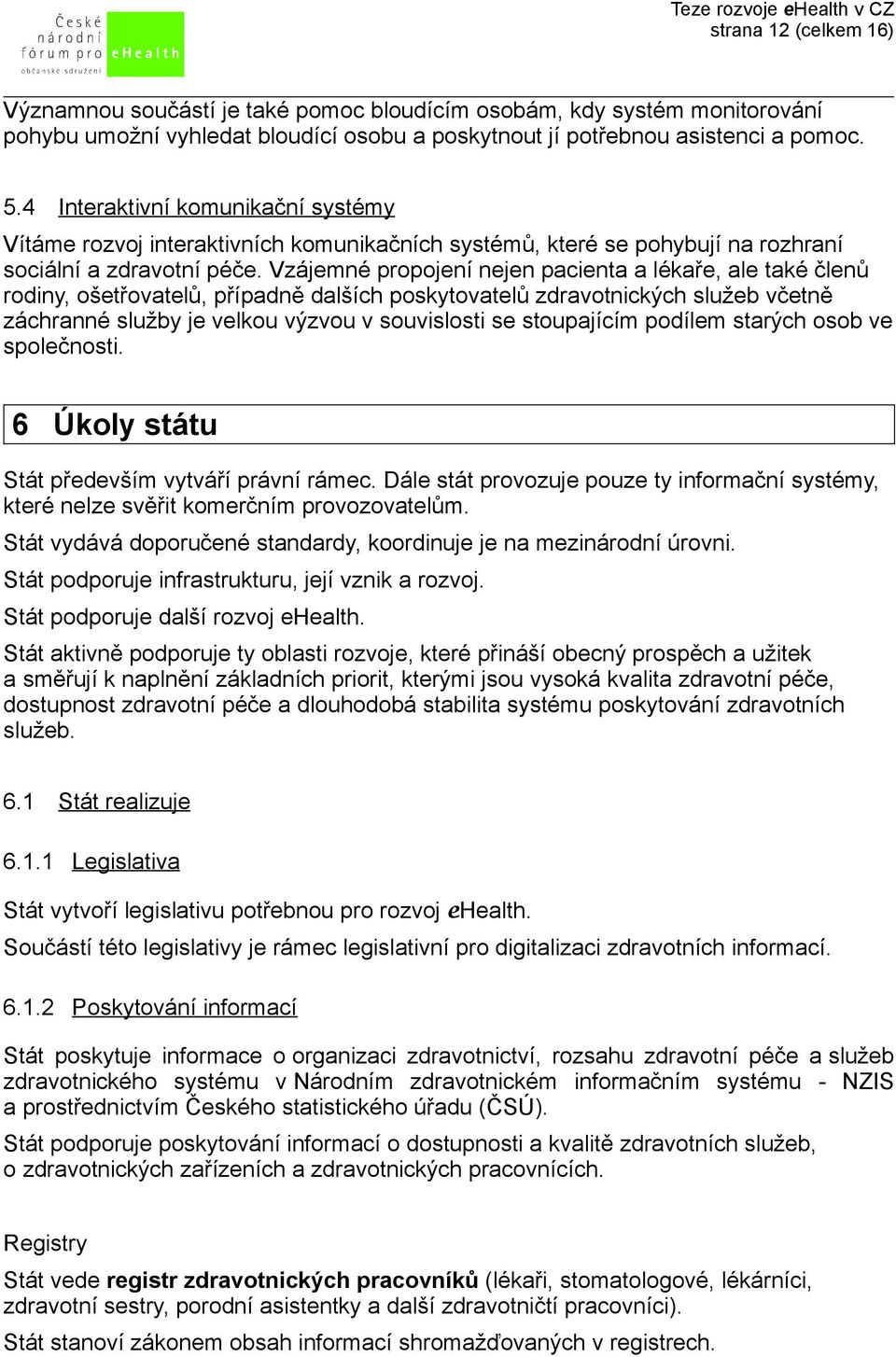 Vzájemné propojení nejen pacienta a lékaře, ale také členů rodiny, ošetřovatelů, případně dalších poskytovatelů zdravotnických služeb včetně záchranné služby je velkou výzvou v souvislosti se