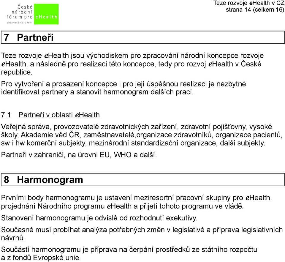 1 Partneři v oblasti ehealth Veřejná správa, provozovatelé zdravotnických zařízení, zdravotní pojišťovny, vysoké školy, Akademie věd ČR, zaměstnavatelé,organizace zdravotníků, organizace pacientů, sw