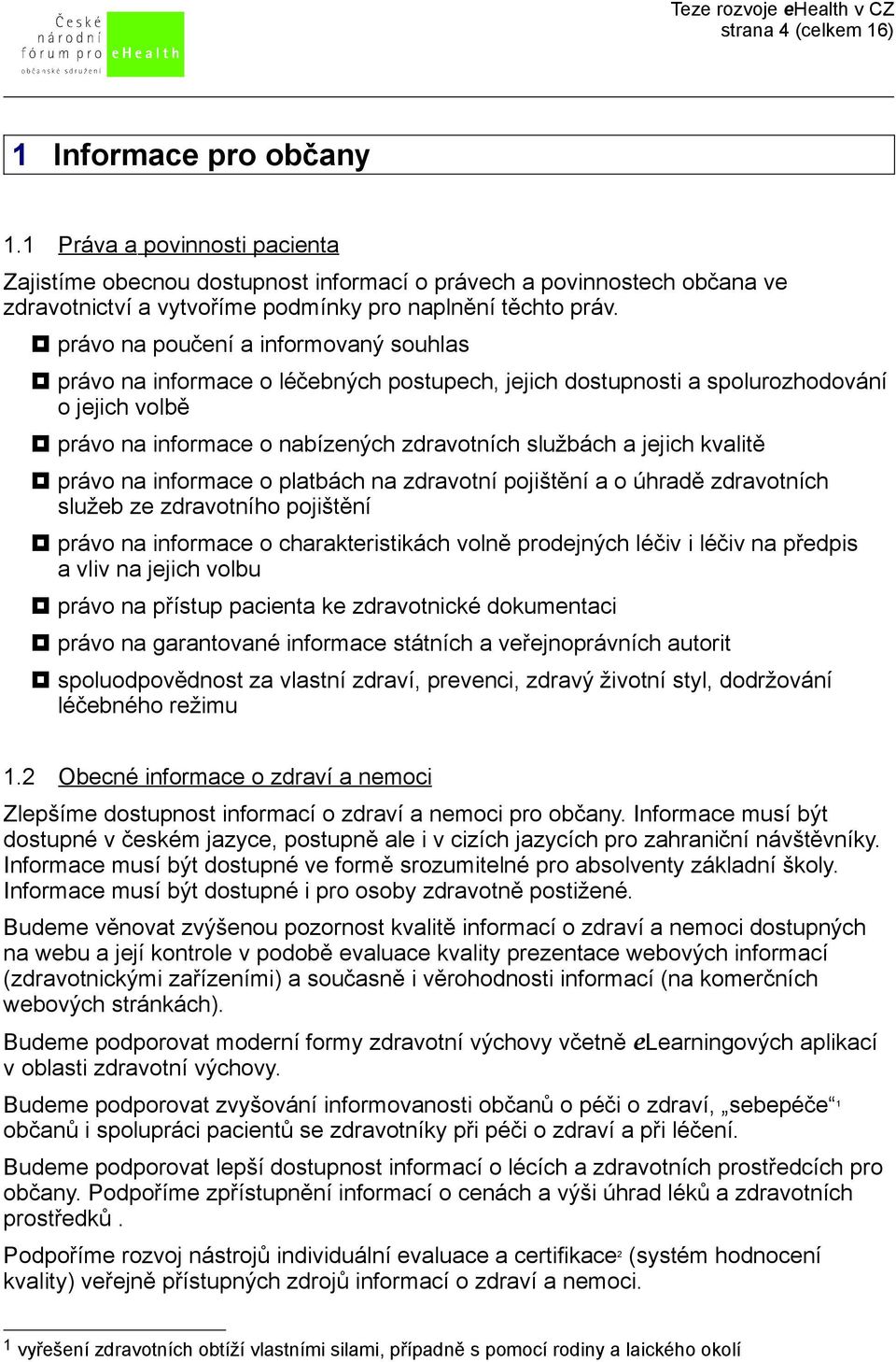 právo na poučení a informovaný souhlas právo na informace o léčebných postupech, jejich dostupnosti a spolurozhodování o jejich volbě právo na informace o nabízených zdravotních službách a jejich