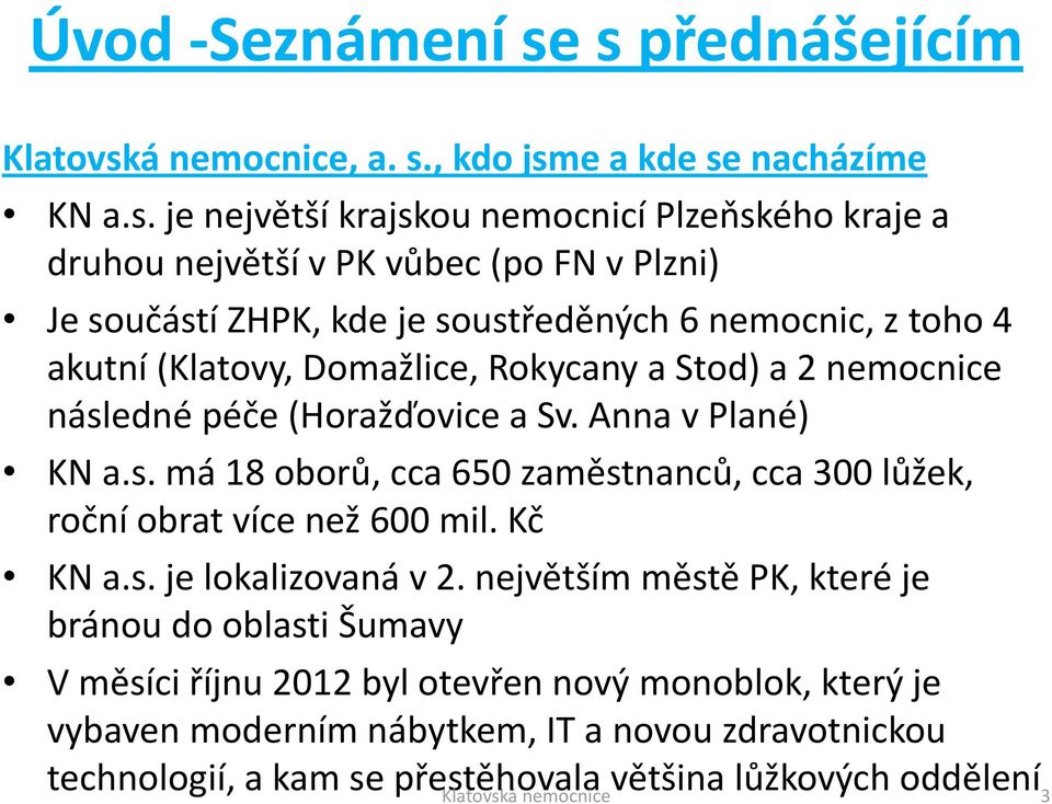 součástí ZHPK, kde je soustředěných 6 nemocnic, z toho 4 akutní (Klatovy, Domažlice, Rokycany a Stod) a 2 nemocnice následné péče (Horažďovice a Sv. Anna v Plané) KN a.s. má 18 oborů, cca 650 zaměstnanců, cca 300 lůžek, roční obrat více než 600 mil.