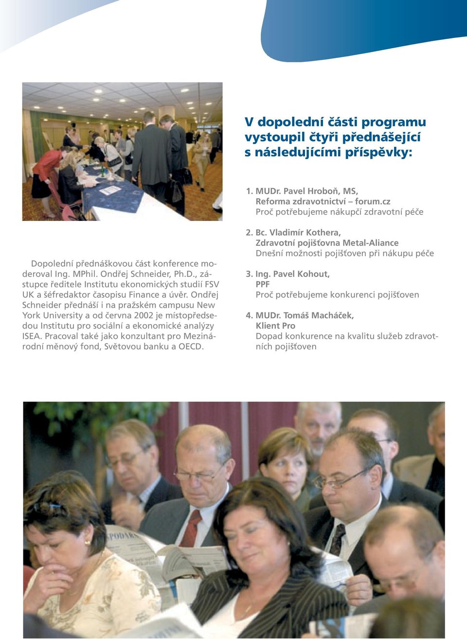 Ondřej Schneider přednáší i na pražském campusu New York University a od června 2002 je místopředsedou Institutu pro sociální a ekonomické analýzy ISEA.