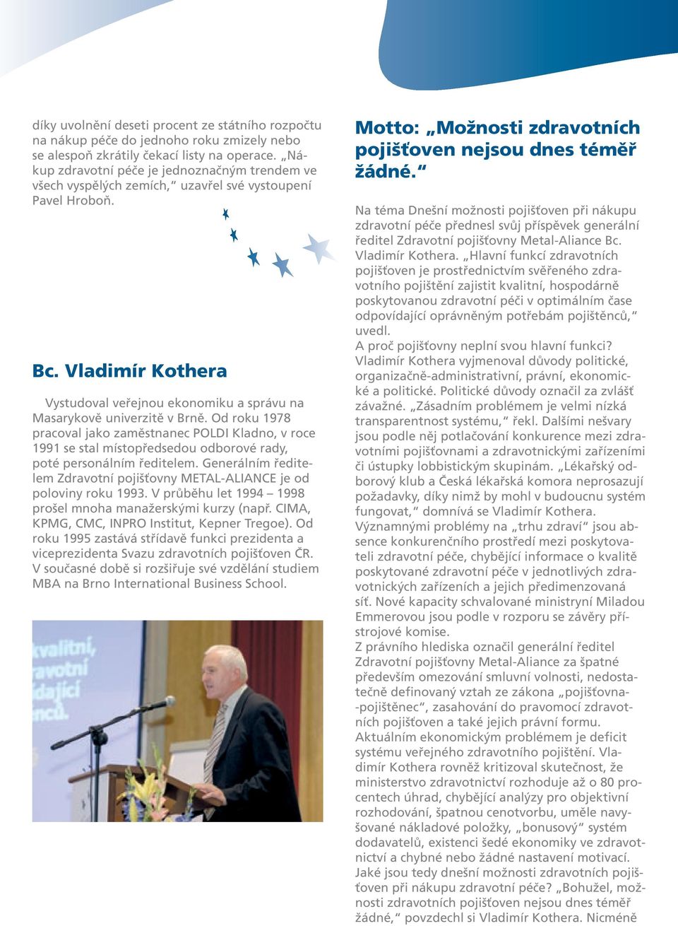 Vladimír Kothera Vystudoval veřejnou ekonomiku a správu na Masarykově univerzitě v Brně.