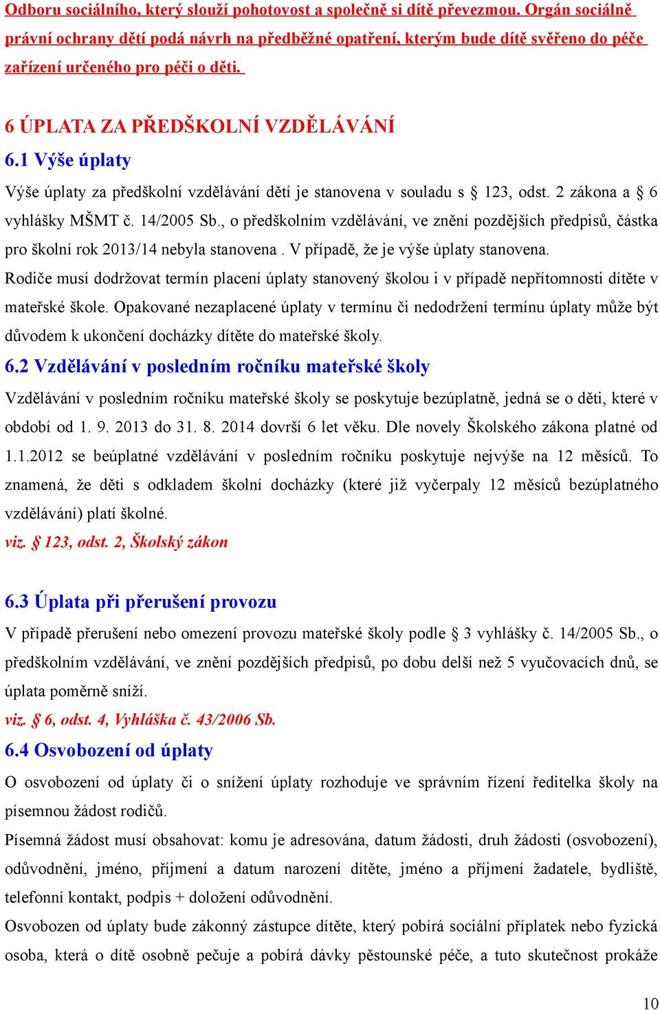 1 Výše úplaty Výše úplaty za předškolní vzdělávání dětí je stanovena v souladu s 123, odst. 2 zákona a 6 vyhlášky MŠMT č. 14/2005 Sb.