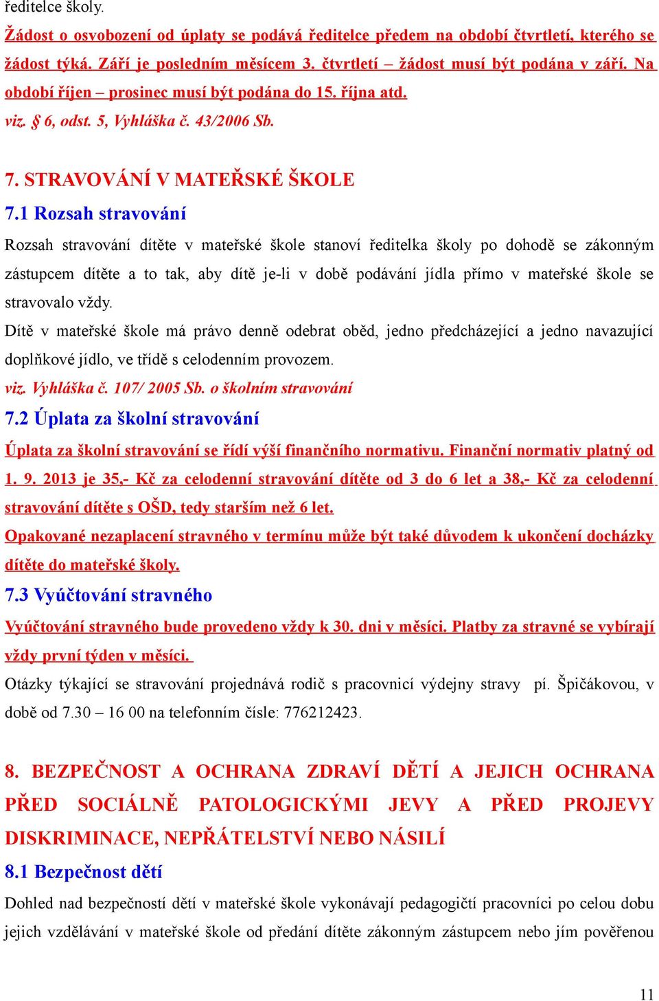 1 Rozsah stravování Rozsah stravování dítěte v mateřské škole stanoví ředitelka školy po dohodě se zákonným zástupcem dítěte a to tak, aby dítě je-li v době podávání jídla přímo v mateřské škole se