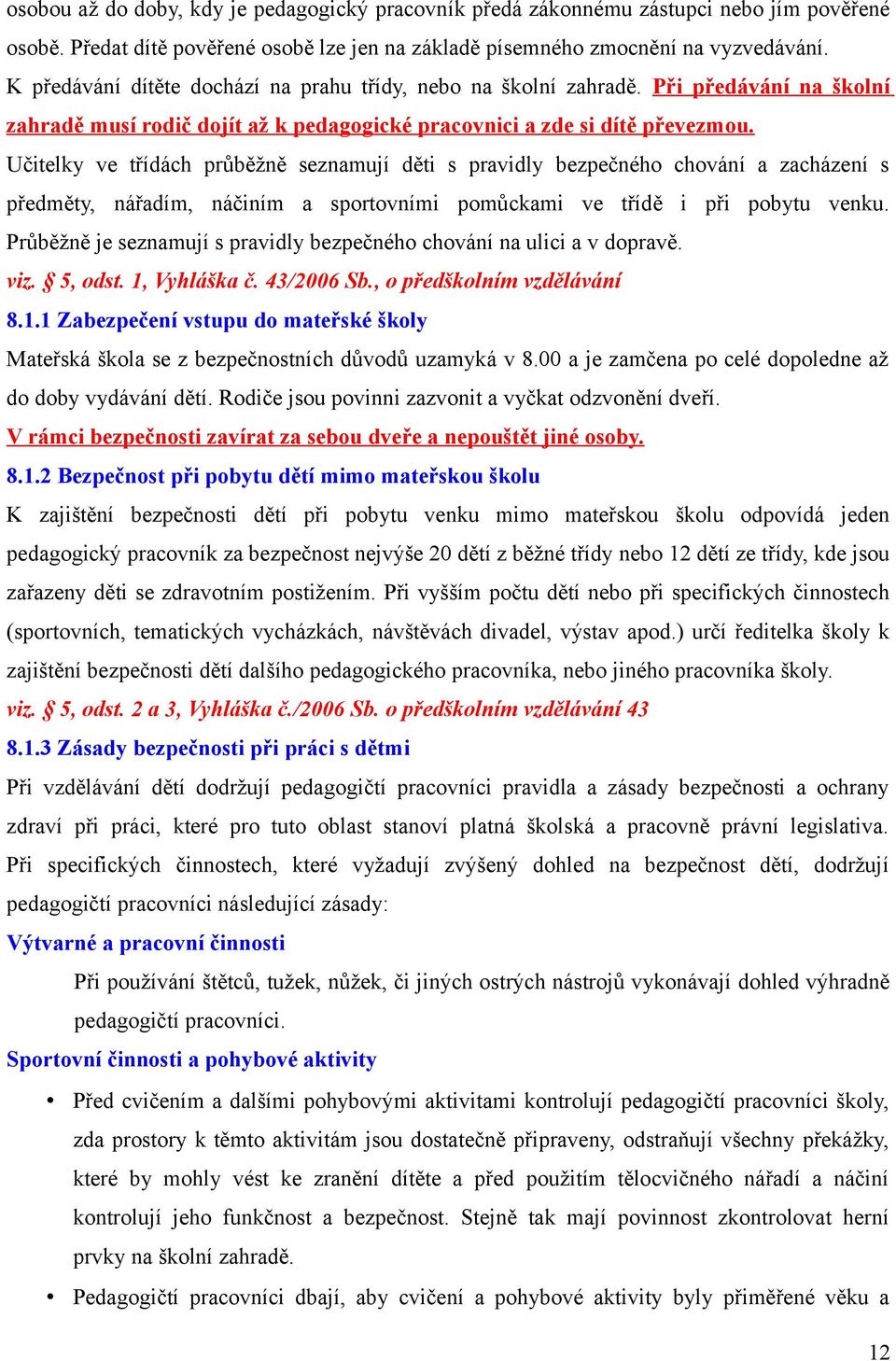 Učitelky ve třídách průběžně seznamují děti s pravidly bezpečného chování a zacházení s předměty, nářadím, náčiním a sportovními pomůckami ve třídě i při pobytu venku.