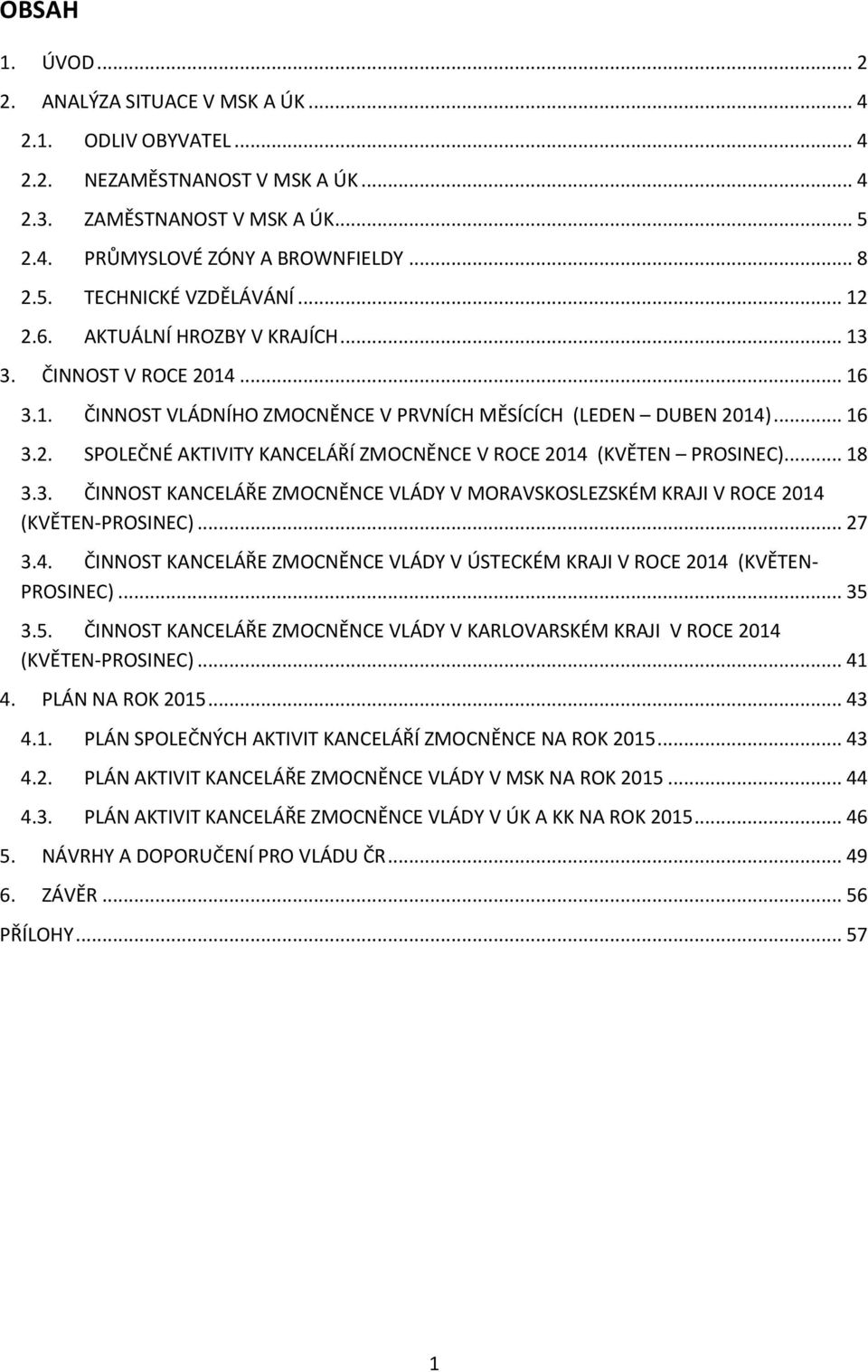 .. 18 3.3. ČINNOST KANCELÁŘE ZMOCNĚNCE VLÁDY V MORAVSKOSLEZSKÉM KRAJI V ROCE 2014 (KVĚTEN-PROSINEC)... 27 3.4. ČINNOST KANCELÁŘE ZMOCNĚNCE VLÁDY V ÚSTECKÉM KRAJI V ROCE 2014 (KVĚTEN- PROSINEC)... 35 3.