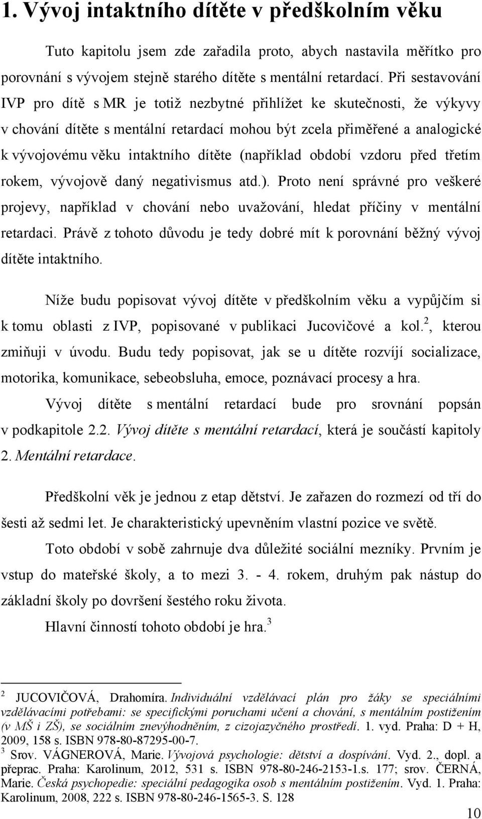 dítěte (například období vzdoru před třetím rokem, vývojově daný negativismus atd.). Proto není správné pro veškeré projevy, například v chování nebo uvaţování, hledat příčiny v mentální retardaci.