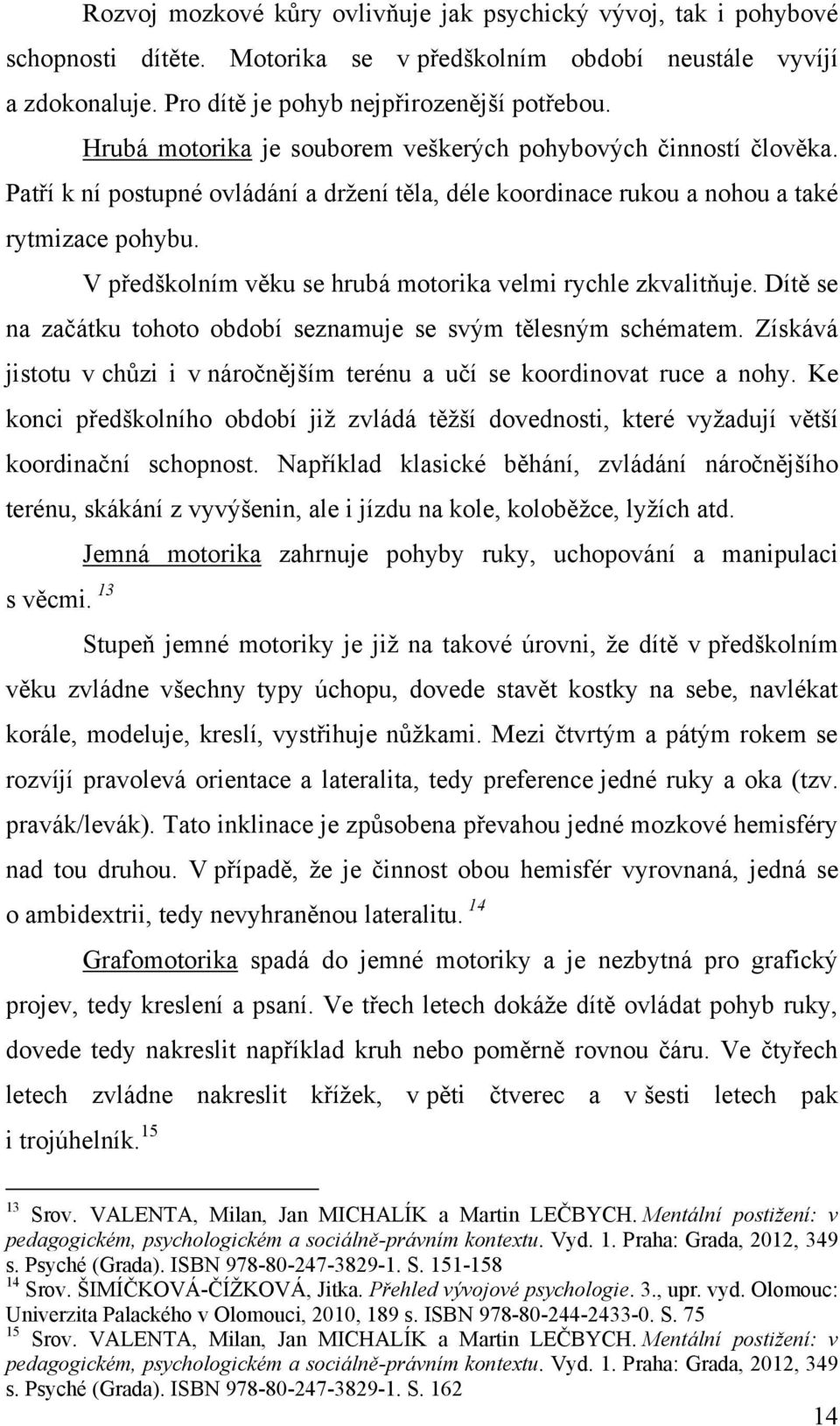 V předškolním věku se hrubá motorika velmi rychle zkvalitňuje. Dítě se na začátku tohoto období seznamuje se svým tělesným schématem.