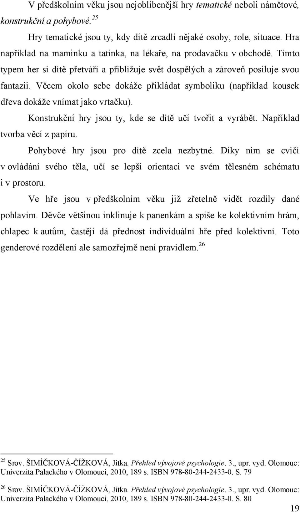 Věcem okolo sebe dokáţe přikládat symboliku (například kousek dřeva dokáţe vnímat jako vrtačku). Konstrukční hry jsou ty, kde se dítě učí tvořit a vyrábět. Například tvorba věcí z papíru.