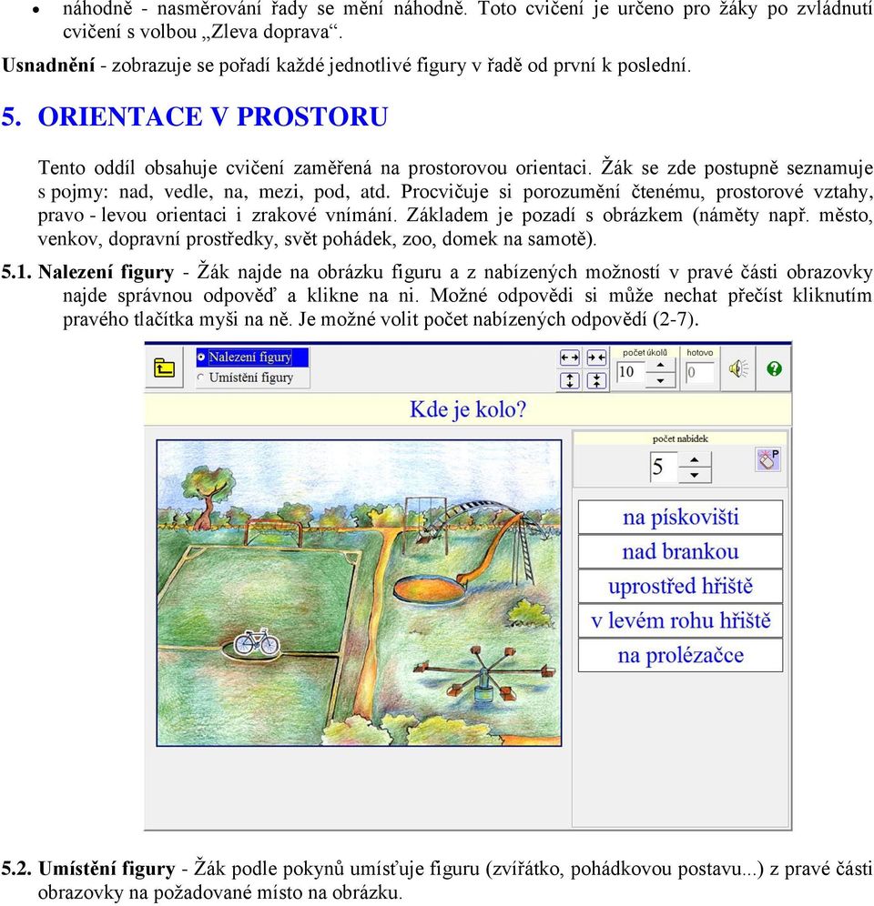 Žák se zde postupně seznamuje s pojmy: nad, vedle, na, mezi, pod, atd. Procvičuje si porozumění čtenému, prostorové vztahy, pravo - levou orientaci i zrakové vnímání.