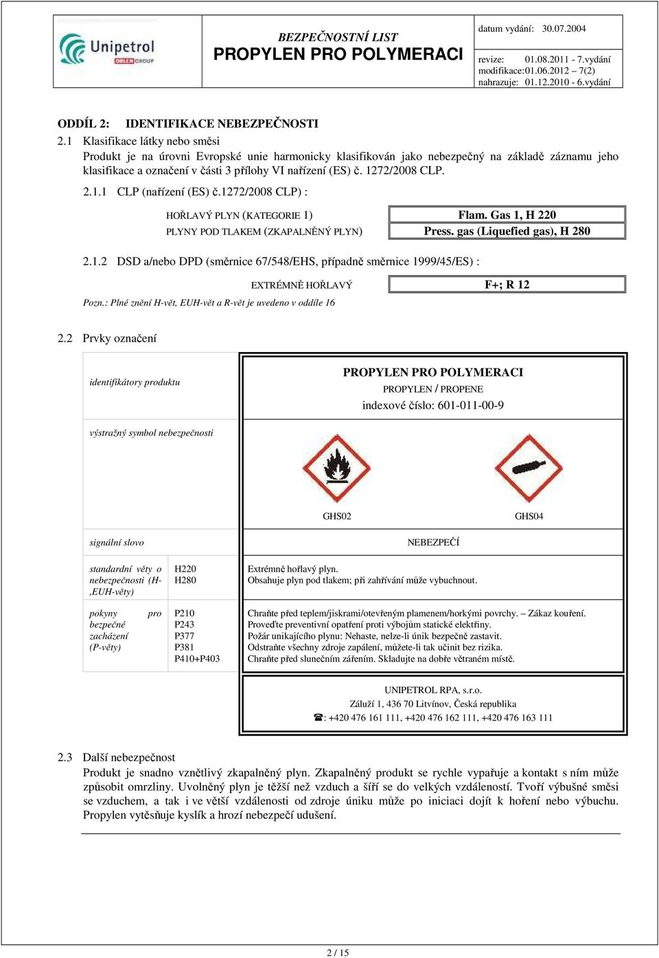1272/2008 CLP. 2.1.1 CLP (nařízení (ES) č.1272/2008 CLP) : HOŘLAVÝ PLYN (KATEGORIE 1) Flam. Gas 1, H 220 PLYNY POD TLAKEM (ZKAPALNĚNÝ PLYN) Press. gas (Liquefied gas), H 280 2.1.2 DSD a/nebo DPD (směrnice 67/548/EHS, případně směrnice 1999/45/ES) : Pozn.