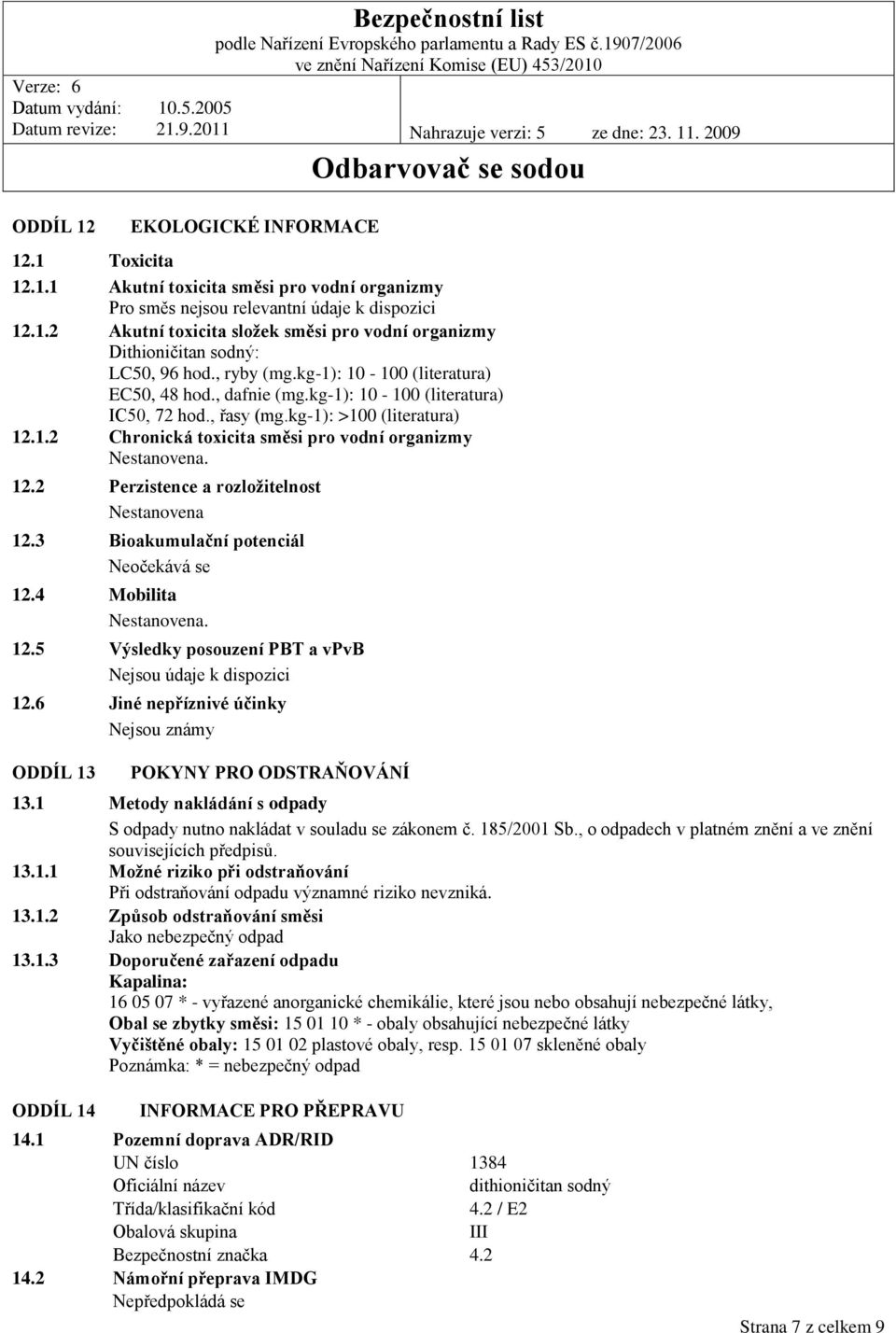 12.2 Perzistence a rozložitelnost Nestanovena 12.3 Bioakumulační potenciál Neočekává se 12.4 Mobilita Nestanovena. 12.5 Výsledky posouzení PBT a vpvb Nejsou údaje k dispozici 12.