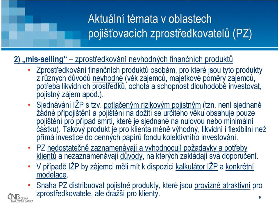 není sjednané žádné připojištění a pojištění na dožití se určitého věku obsahuje pouze pojištění pro případ smrti, které je sjednané na nulovou nebo minimální částku).