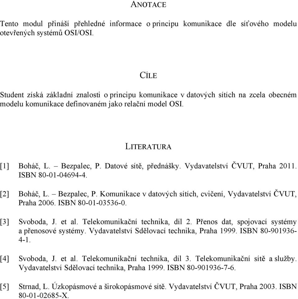 Datové sítě, přednášky. Vydavatelství ČVUT, Praha 2011. ISBN 80-01-04694-4. [2] Boháč, L. Bezpalec, P. Komunikace v datových sítích, cvičení, Vydavatelství ČVUT, Praha 2006. ISBN 80-01-03536-0.