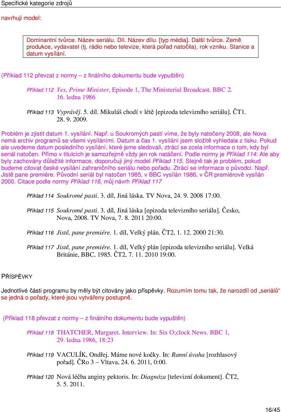 (Příklad 112 převzat z normy z finálního dokumentu bude vypuštěn) Příklad 112 Yes, Prime Minister, Episode 1, The Ministerial Broadcast. BBC 2. 16. ledna 1986 Příklad 113 Vyprávěj. 5. díl.