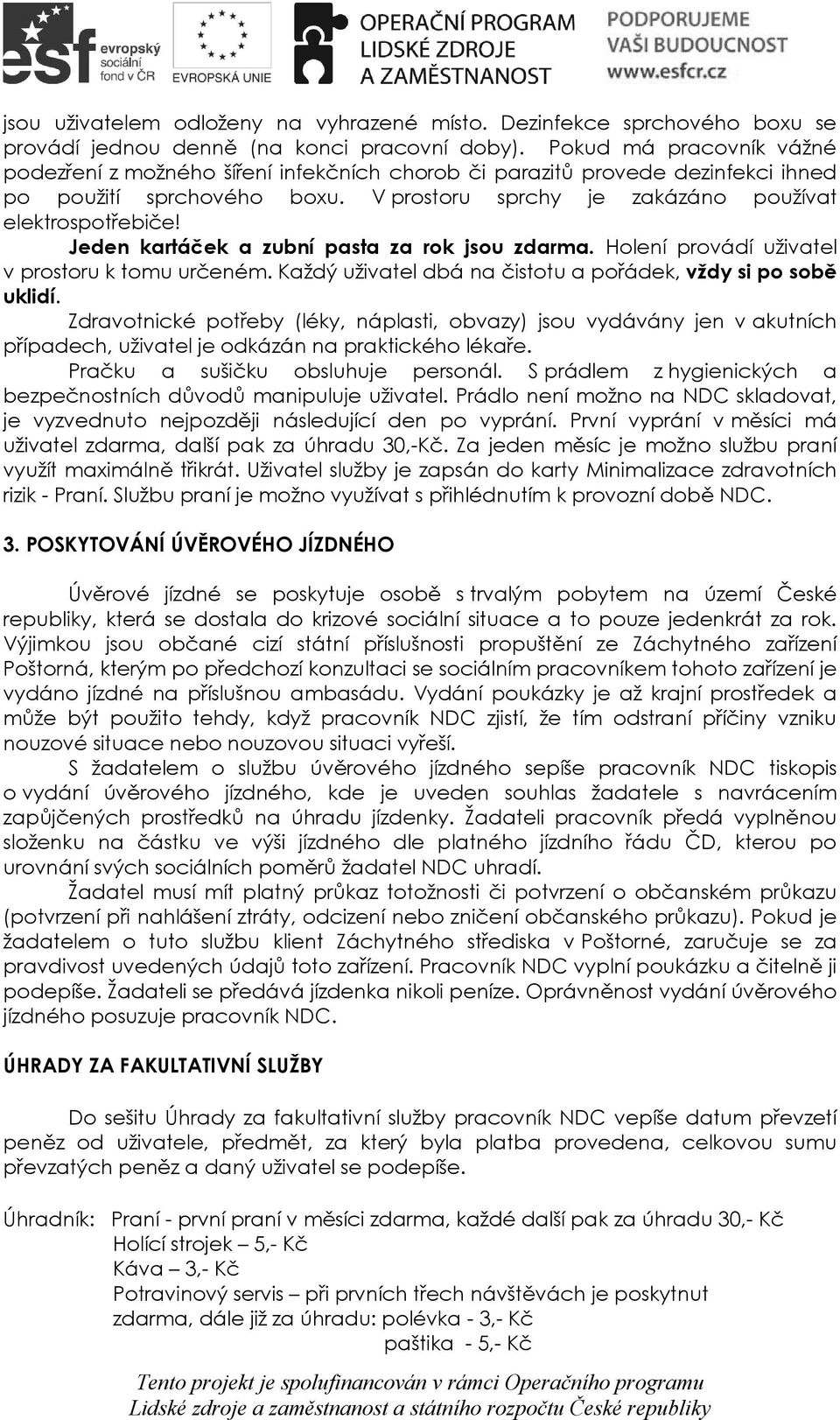 Jeden kartáček a zubní pasta za rok jsou zdarma. Holení provádí uživatel v prostoru k tomu určeném. Každý uživatel dbá na čistotu a pořádek, vždy si po sobě uklidí.