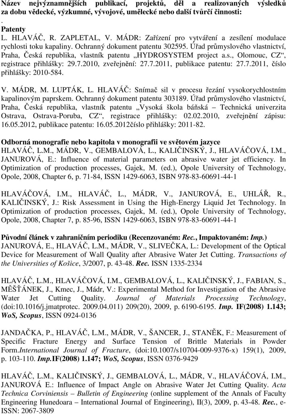 Úřad průmyslového vlastnictví, Praha, Česká republika, vlastník patentu HYDROSYSTEM project a.s., Olomouc, CZ, registrace přihlášky: 29.7.2010, zveřejnění: 27.7.2011, publikace patentu: 27.7.2011, číslo přihlášky: 2010-584.