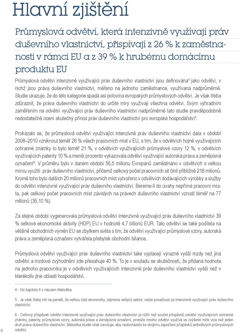 Studie ukazuje, že do této kategorie spadá asi polovina evropských průmyslových odvětví. Je však třeba zdůraznit, že práva duševního vlastnictví do určité míry využívají všechna odvětví.