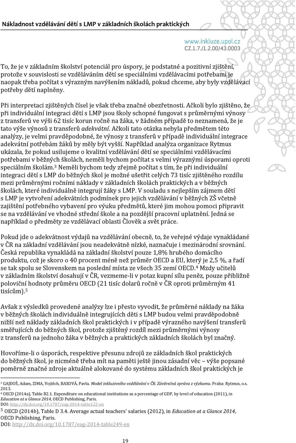 Ačkoli bylo zjištěno, že při individuální integraci dětí s LMP jsou školy schopné fungovat s průměrnými výnosy z transferů ve výši 62 tisíc korun ročně na žáka, v žádném případě to neznamená, že je