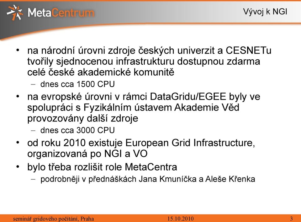 Fyzikálním ústavem Akademie Věd provozovány další zdroje dnes cca 3000 CPU od roku 2010 existuje European Grid