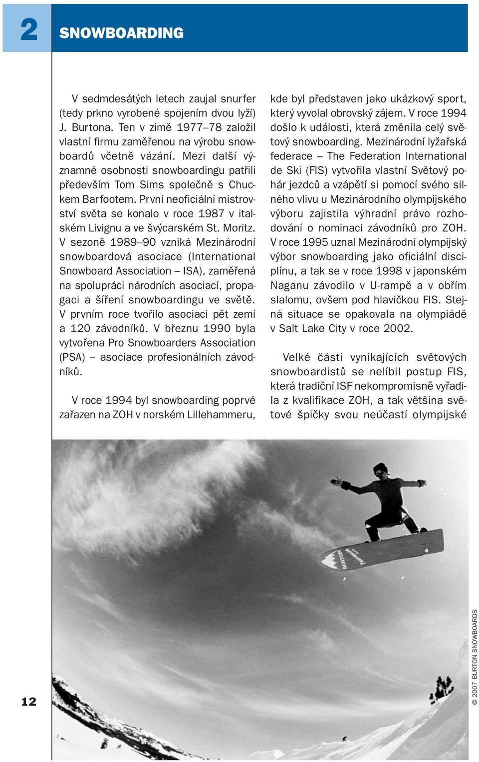 Moritz. V sezoně 1989 90 vzniká Mezinárodní snowboardová asociace (International Snowboard Association ISA), zaměřená na spolupráci národních asociací, propagaci a šíření snowboardingu ve světě.