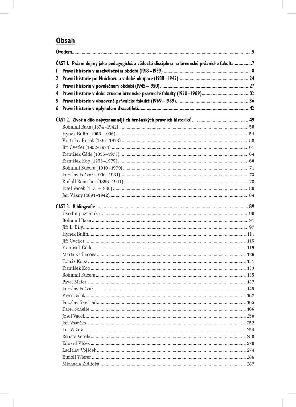 ..32 5 Právní historie v obnovené právnické fakultě (1969 1989)...36 6 Právní historie v uplynulém dvacetiletí...42 ČÁST 2. Život a dílo nejvýznamnějších brněnských právních historiků.
