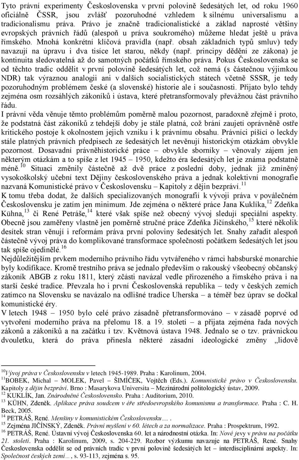 obsah základních typů smluv) tedy navazují na úpravu i dva tisíce let starou, někdy (např. principy dědění ze zákona) je kontinuita sledovatelná až do samotných počátků římského práva.