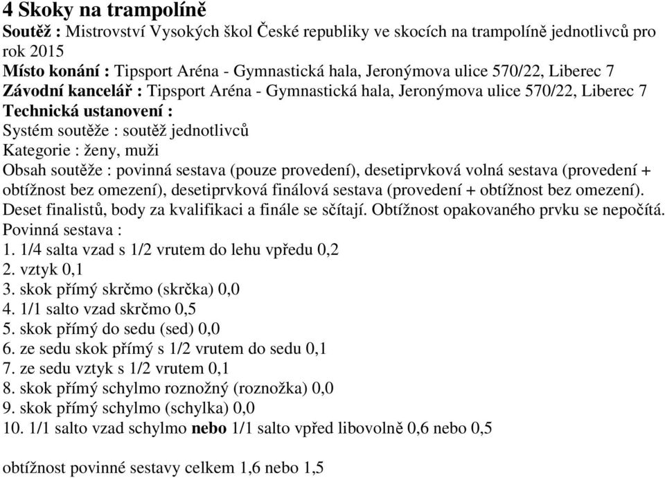 povinná sestava (pouze provedení), desetiprvková volná sestava (provedení + obtížnost bez omezení), desetiprvková finálová sestava (provedení + obtížnost bez omezení).